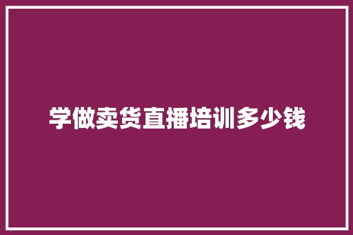 学做卖货直播培训多少钱
