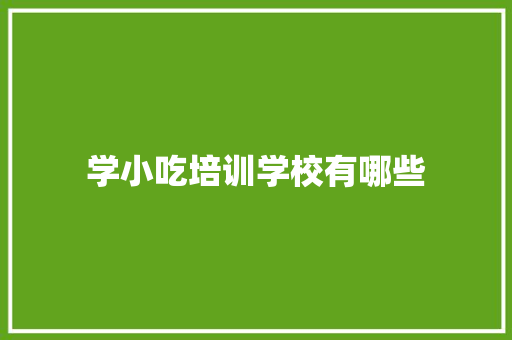 学小吃培训学校有哪些