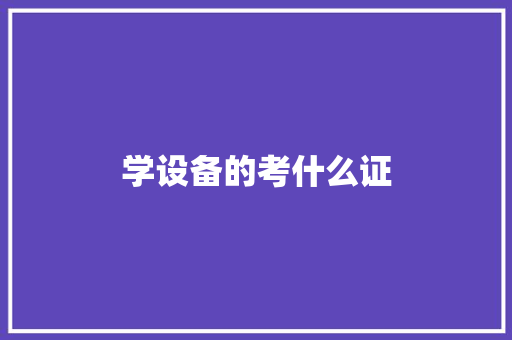 学设备的考什么证