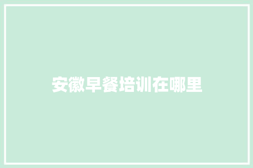 安徽早餐培训在哪里