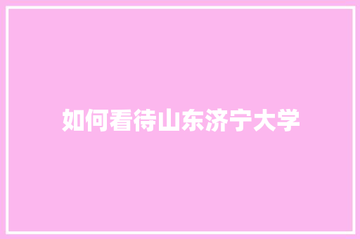 如何看待山东济宁大学