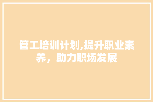 管工培训计划,提升职业素养，助力职场发展