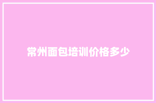 常州面包培训价格多少