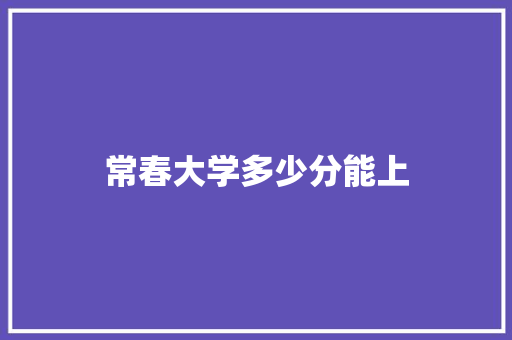 常春大学多少分能上