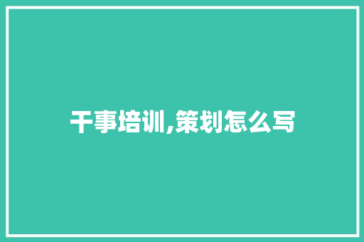 干事培训,策划怎么写
