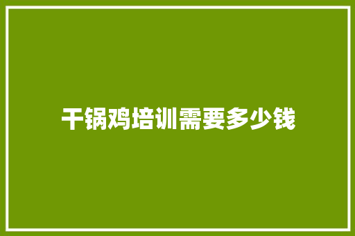 干锅鸡培训需要多少钱