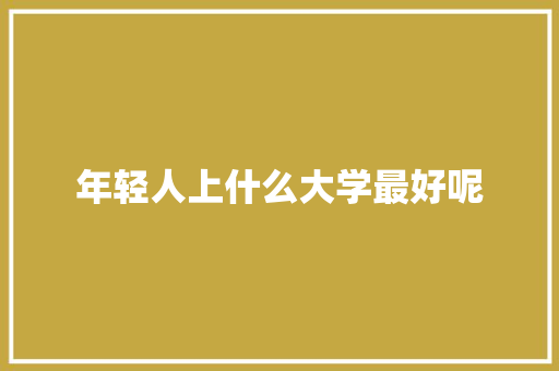 年轻人上什么大学最好呢