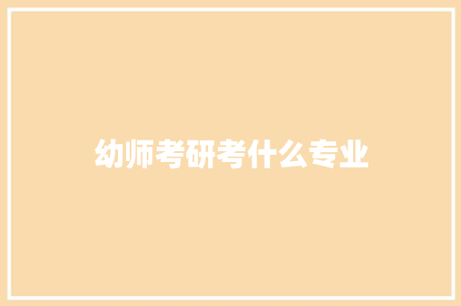 幼师考研考什么专业