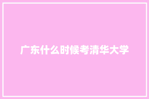 广东什么时候考清华大学