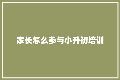 家长怎么参与小升初培训