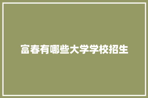 富春有哪些大学学校招生