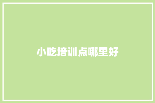 小吃培训点哪里好