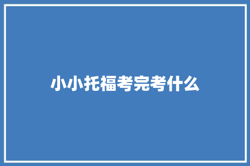 小小托福考完考什么