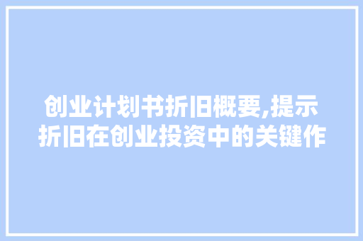 创业计划书折旧概要,提示折旧在创业投资中的关键作用
