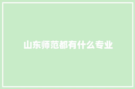 山东师范都有什么专业