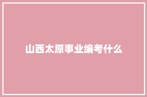 山西太原事业编考什么