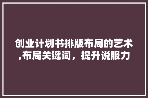 创业计划书排版布局的艺术,布局关键词，提升说服力