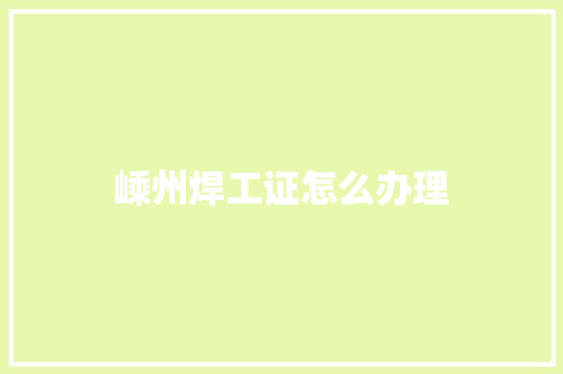 嵊州焊工证怎么办理