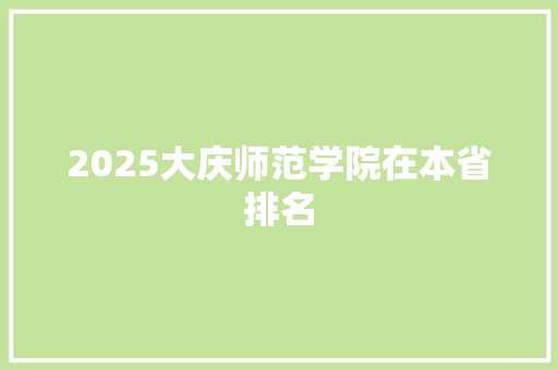 2025大庆师范学院在本省排名