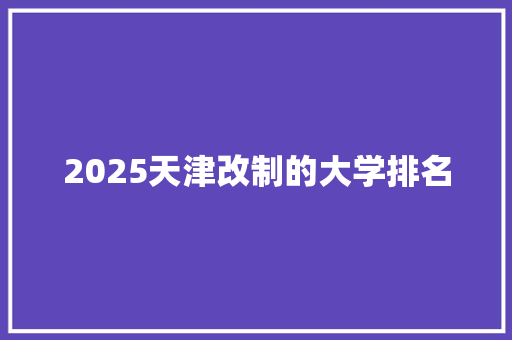 2025天津改制的大学排名