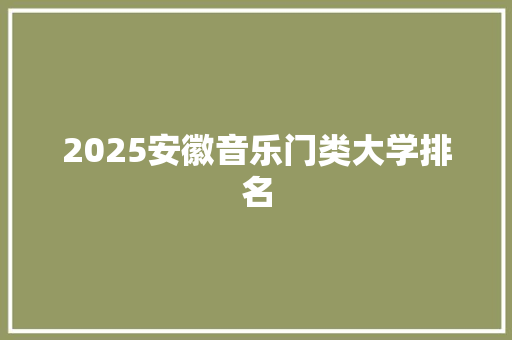 2025安徽音乐门类大学排名