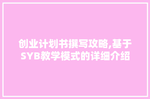 创业计划书撰写攻略,基于SYB教学模式的详细介绍