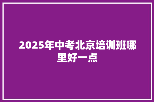 2025年中考北京培训班哪里好一点