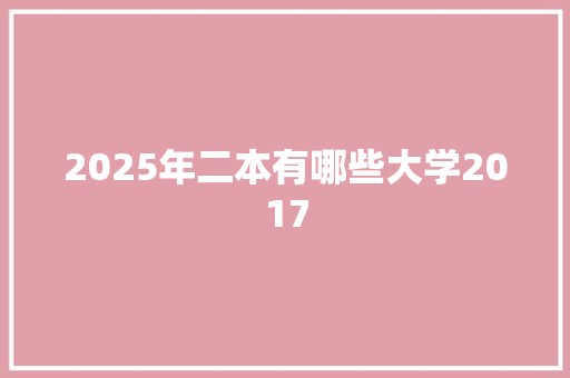 2025年二本有哪些大学2017