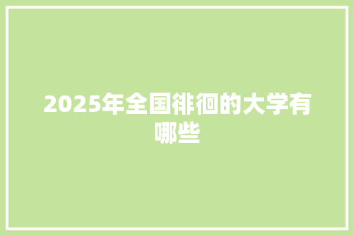 2025年全国徘徊的大学有哪些