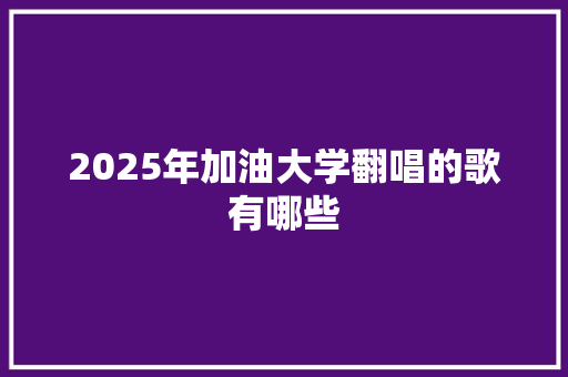 2025年加油大学翻唱的歌有哪些