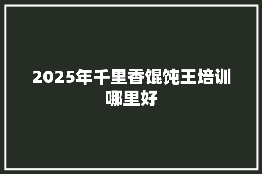 2025年千里香馄饨王培训哪里好