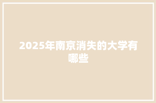 2025年南京消失的大学有哪些