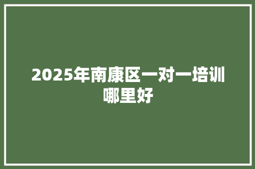 2025年南康区一对一培训哪里好
