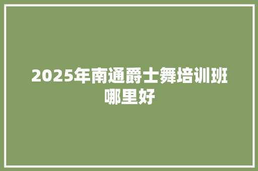 2025年南通爵士舞培训班哪里好