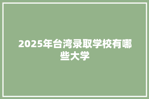 2025年台湾录取学校有哪些大学