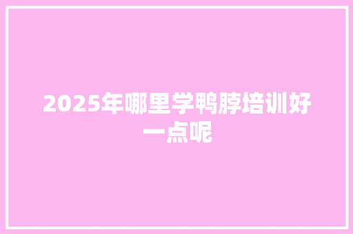 2025年哪里学鸭脖培训好一点呢