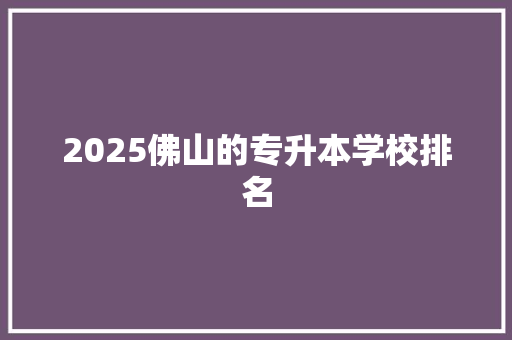 2025佛山的专升本学校排名
