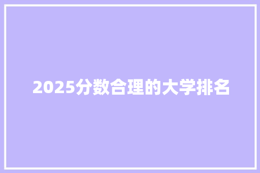 2025分数合理的大学排名