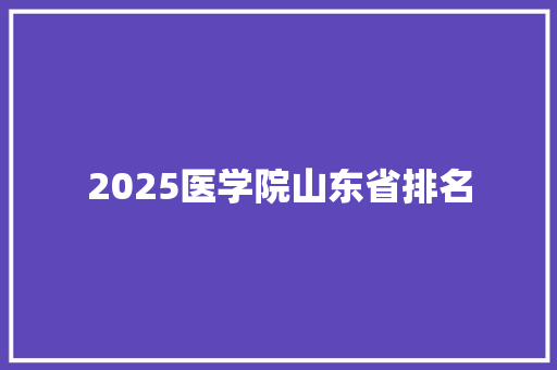 2025医学院山东省排名