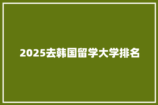 2025去韩国留学大学排名