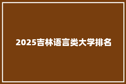 2025吉林语言类大学排名