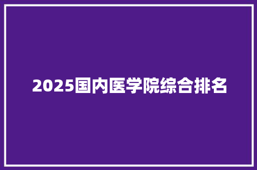 2025国内医学院综合排名