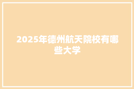 2025年德州航天院校有哪些大学