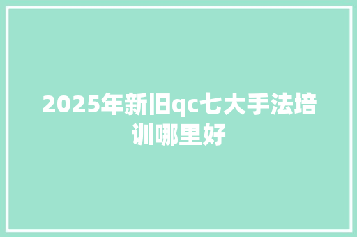 2025年新旧qc七大手法培训哪里好