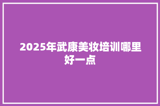 2025年武康美妆培训哪里好一点