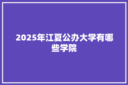2025年江夏公办大学有哪些学院