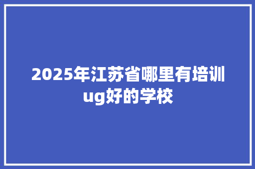 2025年江苏省哪里有培训ug好的学校