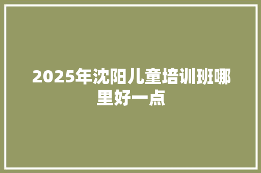2025年沈阳儿童培训班哪里好一点