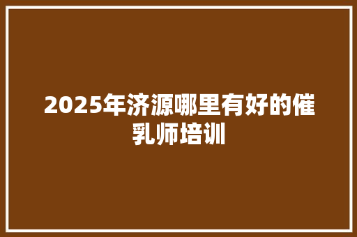 2025年济源哪里有好的催乳师培训