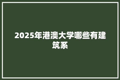 2025年港澳大学哪些有建筑系